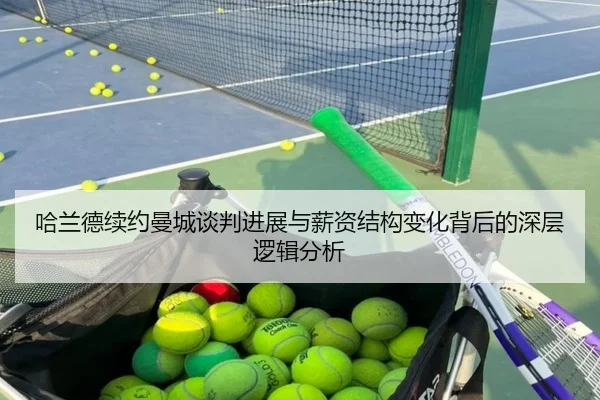 哈兰德续约曼城谈判进展与薪资结构变化背后的深层逻辑分析