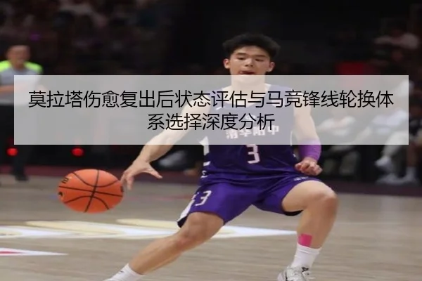 莫拉塔伤愈复出后状态评估与马竞锋线轮换体系选择深度分析