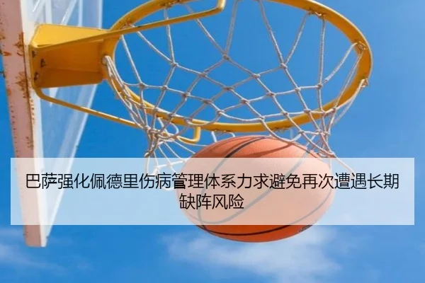 巴萨强化佩德里伤病管理体系力求避免再次遭遇长期缺阵风险