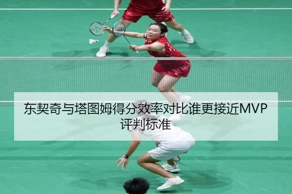 东契奇与塔图姆得分效率对比谁更接近MVP评判标准