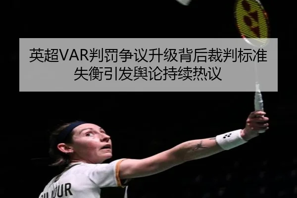 英超VAR判罚争议升级背后裁判标准失衡引发舆论持续热议