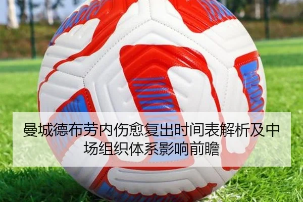 曼城德布劳内伤愈复出时间表解析及中场组织体系影响前瞻