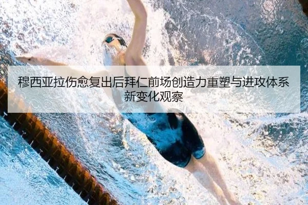 穆西亚拉伤愈复出后拜仁前场创造力重塑与进攻体系新变化观察