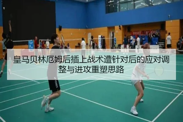 皇马贝林厄姆后插上战术遭针对后的应对调整与进攻重塑思路