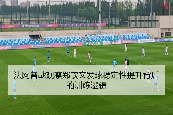 法网备战观察郑钦文发球稳定性提升背后的训练逻辑
