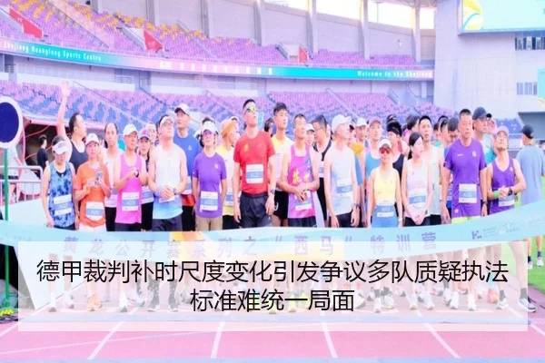 德甲裁判补时尺度变化引发争议多队质疑执法标准难统一局面